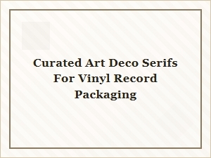 Curated Art Deco Serifs for Vinyl Packaging