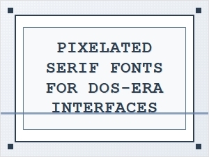 The Allure of Dos-Era Pixelated Serifs